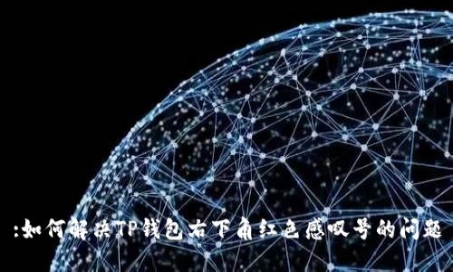 :如何解决TP钱包右下角红色感叹号的问题